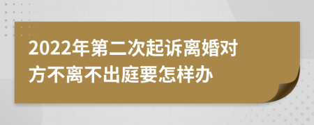 2022年第二次起訴離婚對(duì)方不離不出庭要怎樣辦