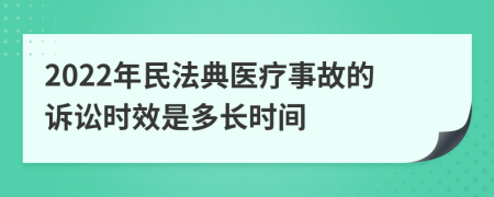 2022年民法典醫(yī)療事故的訴訟時效是多長時間
