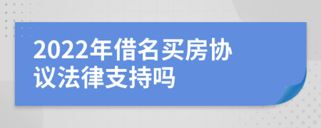 2022年借名買(mǎi)房協(xié)議法律支持嗎
