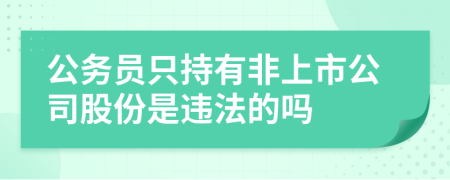 公務(wù)員只持有非上市公司股份是違法的嗎