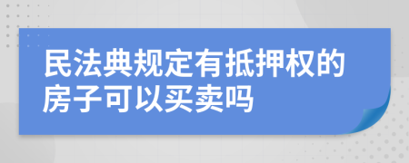 民法典規(guī)定有抵押權的房子可以買賣嗎