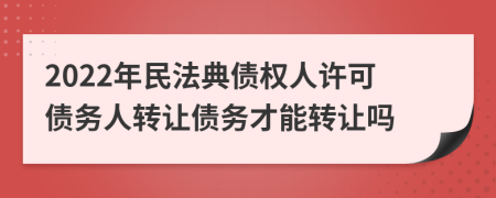 2022年民法典債權(quán)人許可債務(wù)人轉(zhuǎn)讓債務(wù)才能轉(zhuǎn)讓嗎