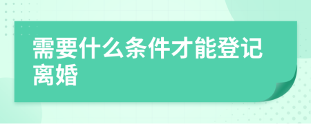 需要什么條件才能登記離婚