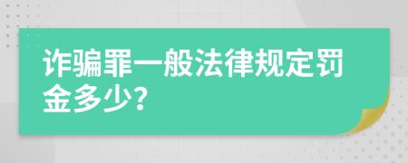 詐騙罪一般法律規(guī)定罰金多少？