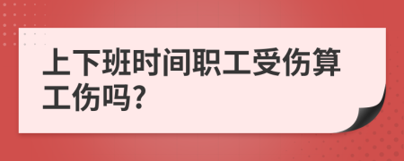 上下班時間職工受傷算工傷嗎?