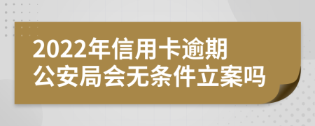 2022年信用卡逾期公安局會無條件立案嗎