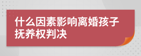 什么因素影響離婚孩子撫養(yǎng)權(quán)判決