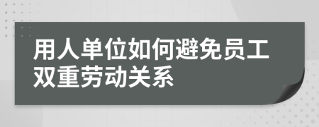 用人單位如何避免員工雙重勞動關(guān)系