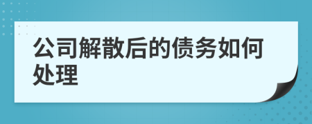 公司解散后的債務(wù)如何處理