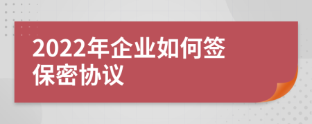 2022年企業(yè)如何簽保密協(xié)議