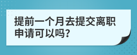 提前一個月去提交離職申請可以嗎？