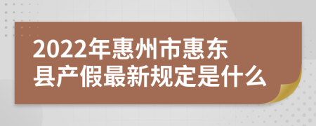 2022年惠州市惠東縣產(chǎn)假最新規(guī)定是什么