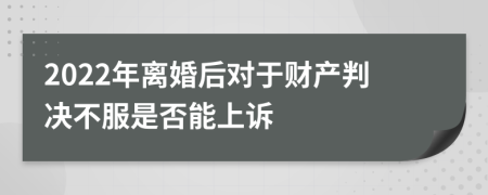 2022年離婚后對于財產(chǎn)判決不服是否能上訴