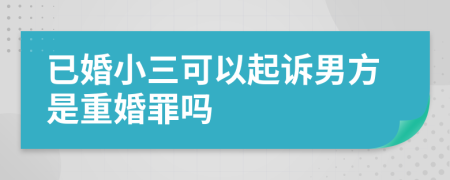 已婚小三可以起訴男方是重婚罪嗎