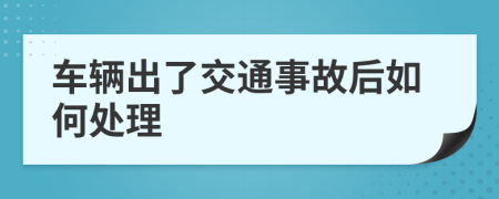 車輛出了交通事故后如何處理