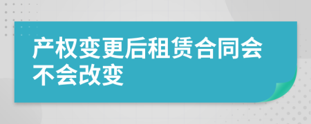 產(chǎn)權(quán)變更后租賃合同會不會改變