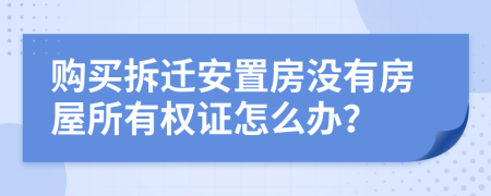 購(gòu)買拆遷安置房沒(méi)有房屋所有權(quán)證怎么辦？