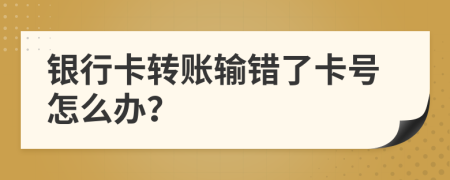 銀行卡轉(zhuǎn)賬輸錯(cuò)了卡號(hào)怎么辦？