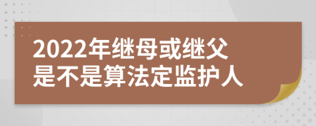 2022年繼母或繼父是不是算法定監(jiān)護(hù)人
