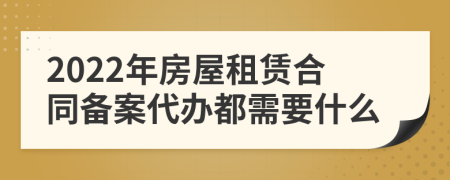 2022年房屋租賃合同備案代辦都需要什么