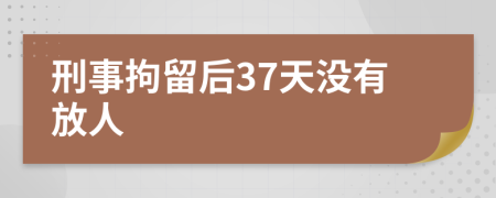 刑事拘留后37天沒有放人