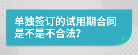單獨簽訂的試用期合同是不是不合法？
