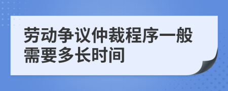 勞動爭議仲裁程序一般需要多長時間