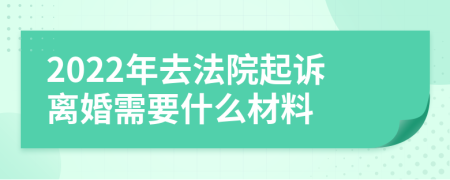 2022年去法院起訴離婚需要什么材料