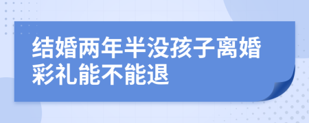 結(jié)婚兩年半沒孩子離婚彩禮能不能退