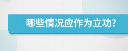 哪些情況應(yīng)作為立功?