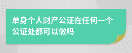 單身個(gè)人財產(chǎn)公證在任何一個(gè)公證處都可以做嗎