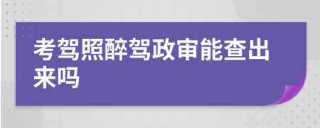 考駕照醉駕政審能查出來嗎