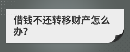 借錢不還轉(zhuǎn)移財(cái)產(chǎn)怎么辦？