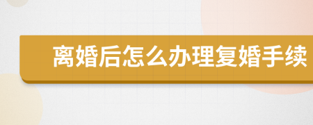 離婚后怎么辦理復(fù)婚手續(xù)