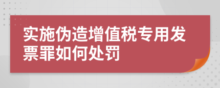 實(shí)施偽造增值稅專用發(fā)票罪如何處罰