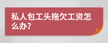 私人包工頭拖欠工資怎么辦？