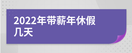 2022年帶薪年休假幾天