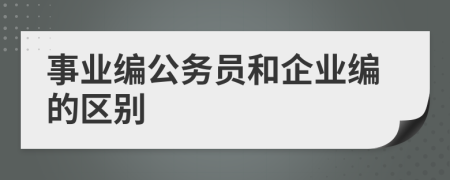 事業(yè)編公務員和企業(yè)編的區(qū)別