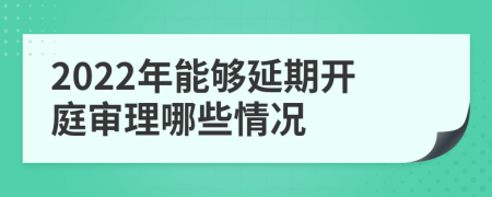 2022年能夠延期開庭審理哪些情況