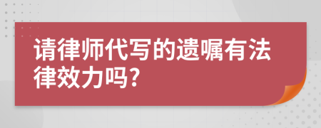 請律師代寫的遺囑有法律效力嗎?