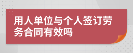 用人單位與個(gè)人簽訂勞務(wù)合同有效嗎