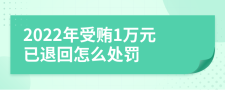 2022年受賄1萬元已退回怎么處罰