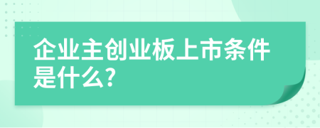 企業(yè)主創(chuàng)業(yè)板上市條件是什么?
