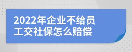 2022年企業(yè)不給員工交社保怎么賠償