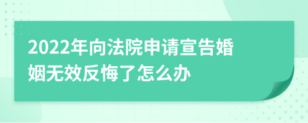 2022年向法院申請宣告婚姻無效反悔了怎么辦