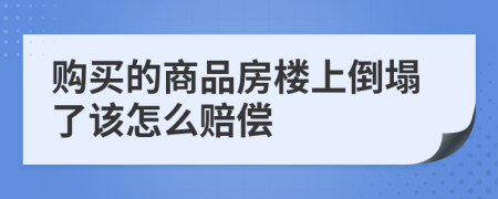 購(gòu)買的商品房樓上倒塌了該怎么賠償