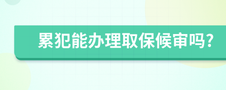 累犯能辦理取保候?qū)弳?