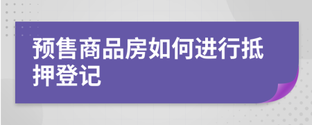 預售商品房如何進行抵押登記