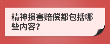 精神損害賠償都包括哪些內(nèi)容？