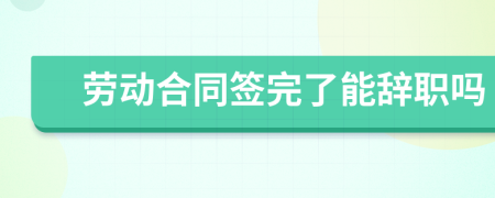 勞動(dòng)合同簽完了能辭職嗎